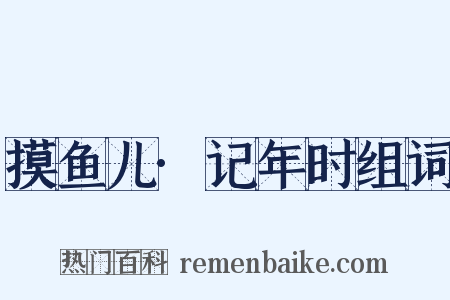 摸鱼儿·记年时组词是什么意思的图片